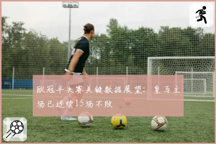 欧冠半决赛关键数据展望：皇马主场已连续15场不败
