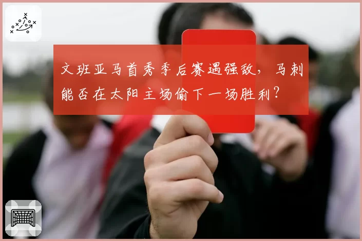 文班亚马首秀季后赛遇强敌,马刺能否在太阳主场偷下一场胜利?