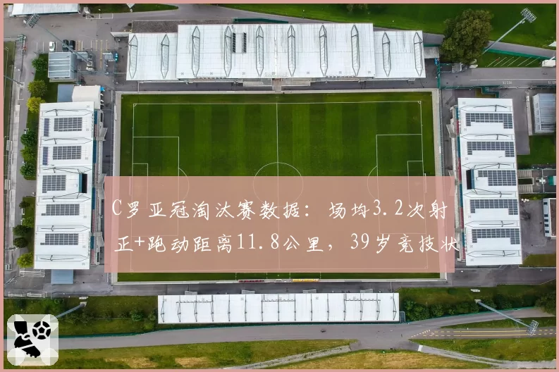 C罗亚冠淘汰赛数据:场均3.2次射正+跑动距离11.8公里,39岁竞技状态回暖