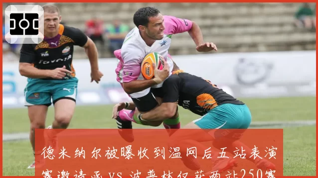 德米纳尔被曝收到温网后五站表演赛邀请函 vs 波普林仅获两站250赛外卡,澳网系球员商业价值差距扩大