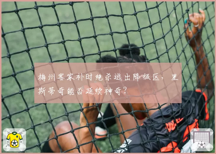梅州客家补时绝杀逃出降级区，里斯蒂奇能否延续神奇？