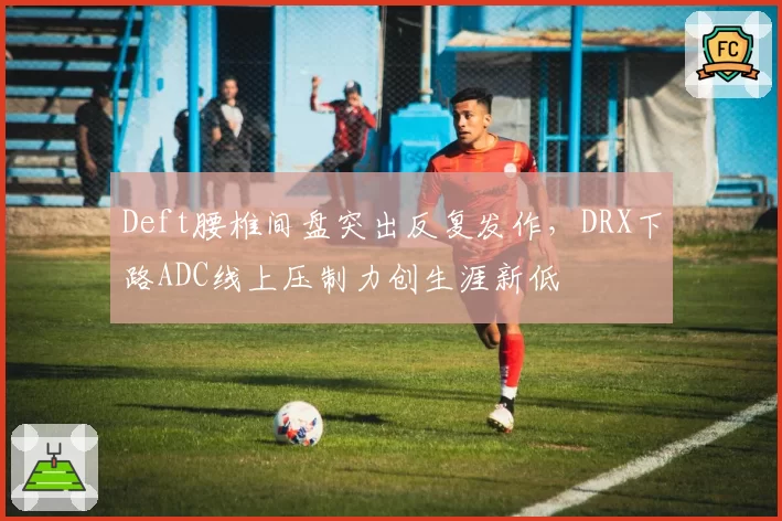 Deft腰椎间盘突出反复发作，DRX下路ADC线上压制力创生涯新低