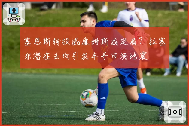 塞恩斯转投威廉姆斯成定局?拉塞尔潜在去向引发车手市场地震