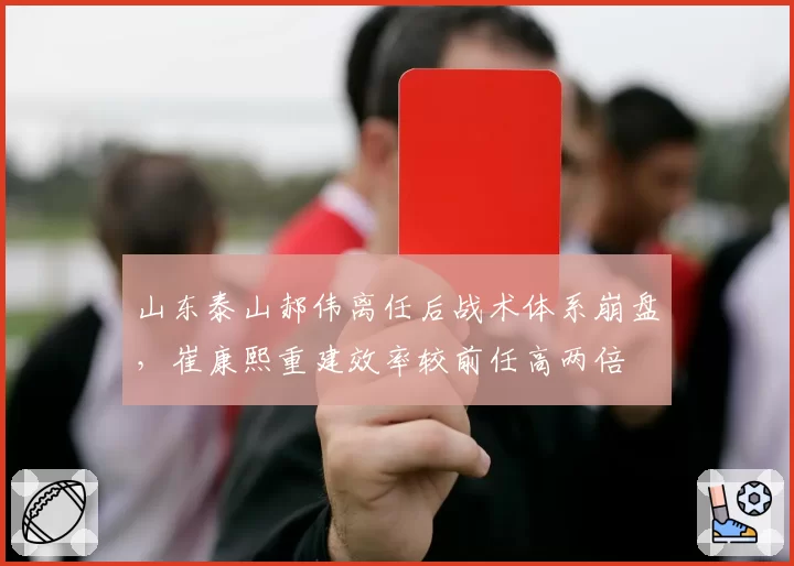 山东泰山郝伟离任后战术体系崩盘,崔康熙重建效率较前任高两倍