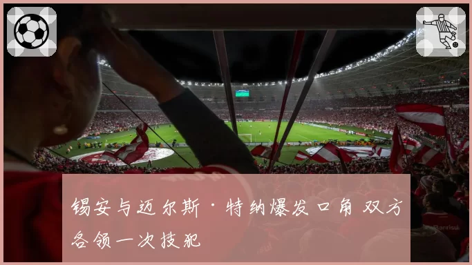 锡安与迈尔斯·特纳爆发口角 双方各领一次技犯