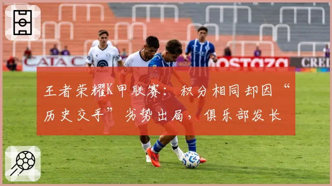 王者荣耀K甲联赛：积分相同却因“历史交手”劣势出局，俱乐部发长文控诉不公