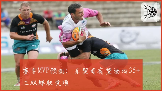 赛季MVP预测：东契奇有望场均35+三双蝉联奖项